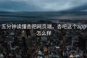 五分钟读懂杏吧网页端，杏吧这个app怎么样