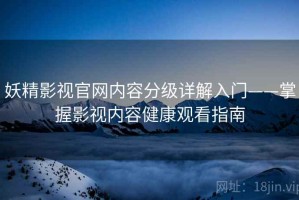 妖精影视官网内容分级详解入门——掌握影视内容健康观看指南