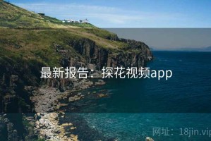 最新报告：探花视频app