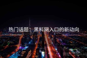 热门话题：黑料网入口的新动向