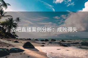 杏吧直播案例分析：成败得失