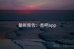 最新报告：杏吧app
