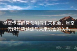 星空传媒趋势预测与未来机会，星空传媒趋势预测与未来机会的关系