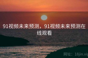 91视频未来预测，91视频未来预测在线观看