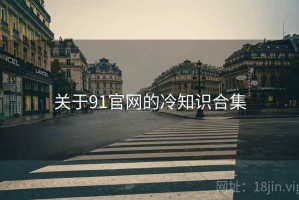 关于91官网的冷知识合集