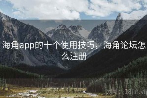 海角app的十个使用技巧，海角论坛怎么注册