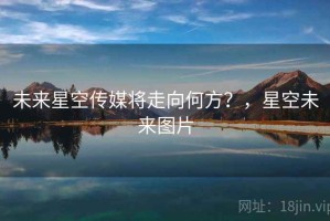 未来星空传媒将走向何方？，星空未来图片