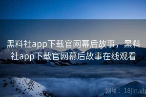 黑料社app下载官网幕后故事，黑料社app下载官网幕后故事在线观看