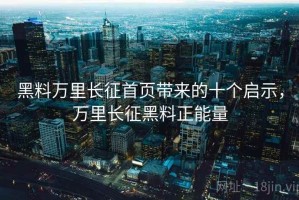 黑料万里长征首页带来的十个启示，万里长征黑料正能量