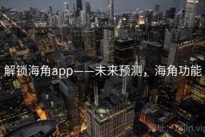 解锁海角app——未来预测，海角功能