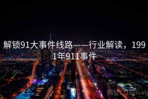 解锁91大事件线路——行业解读，1991年911事件