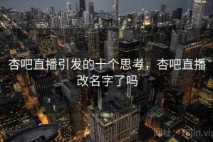杏吧直播引发的十个思考，杏吧直播改名字了吗