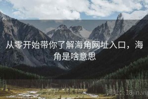 从零开始带你了解海角网址入口，海角是啥意思