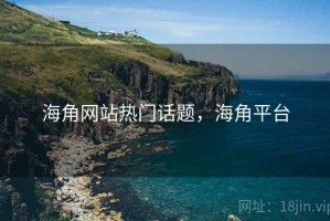 海角网站热门话题，海角平台