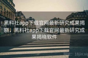 黑料社app下载官网最新研究成果揭晓，黑料社app下载官网最新研究成果揭晓软件