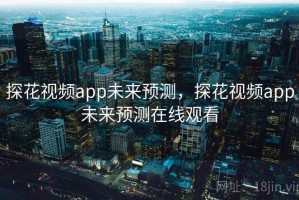 探花视频app未来预测，探花视频app未来预测在线观看