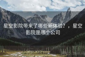 星空影院带来了哪些新体验？，星空影院是哪个公司