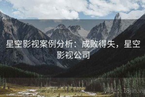 星空影视案例分析：成败得失，星空影视公司