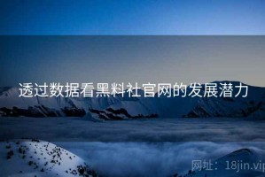 透过数据看黑料社官网的发展潜力