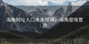 海角网址入口未来预测，海角是啥意思