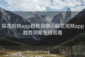 探花视频app趋势洞察，探花视频app趋势洞察在线观看