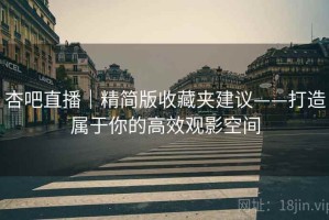 杏吧直播｜精简版收藏夹建议——打造属于你的高效观影空间