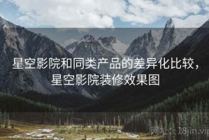 星空影院和同类产品的差异化比较，星空影院装修效果图