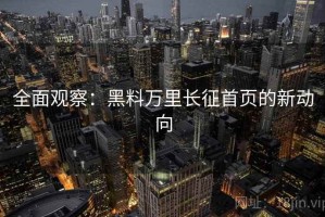 全面观察：黑料万里长征首页的新动向