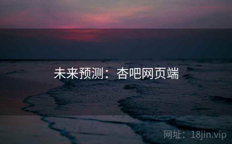 未来预测:杏吧网页端 未来预测:杏吧网页端