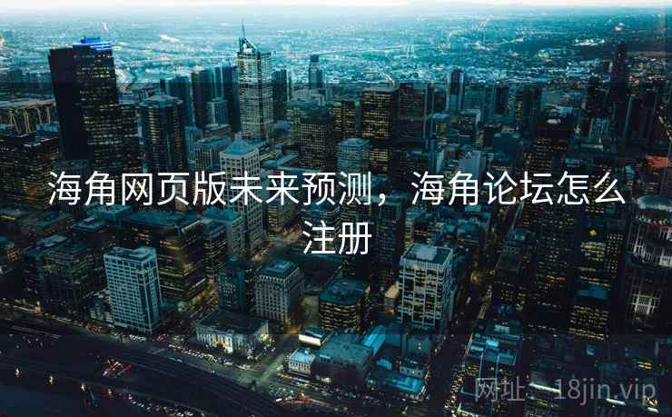 海角网页版未来预测，海角论坛怎么注册