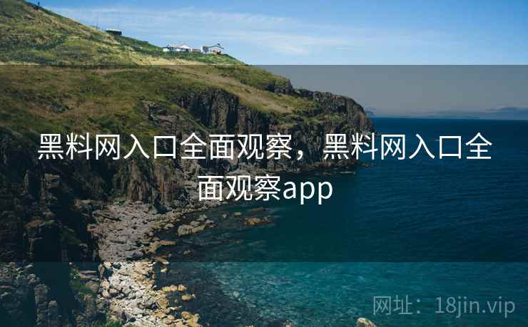 黑料网入口全面观察,黑料网入口全面观察app 黑料网入口全面观察,黑料网入口全面观察app