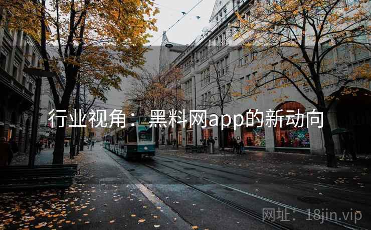 行业视角:黑料网app的新动向 行业视角:黑料网app的新动向