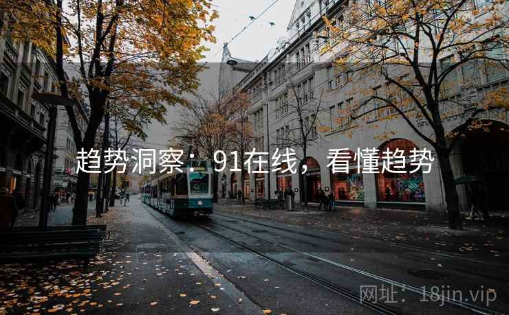 趋势洞察:91在线,看懂趋势 趋势洞察:91在线,看懂趋势