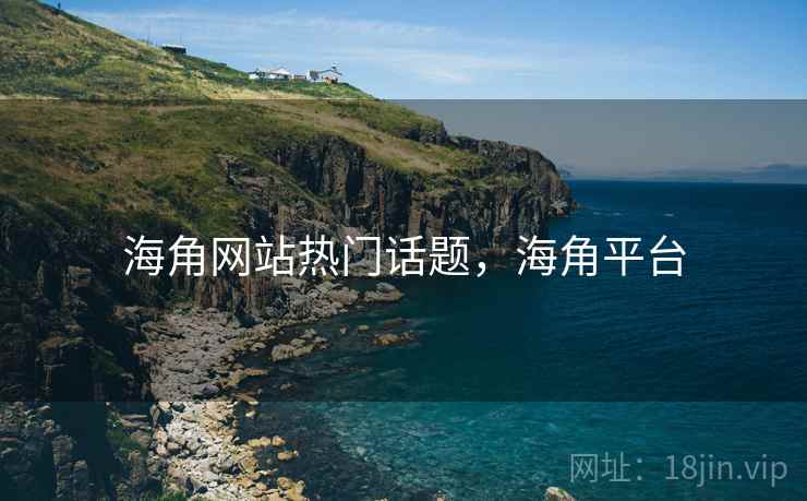 海角网站热门话题，海角平台