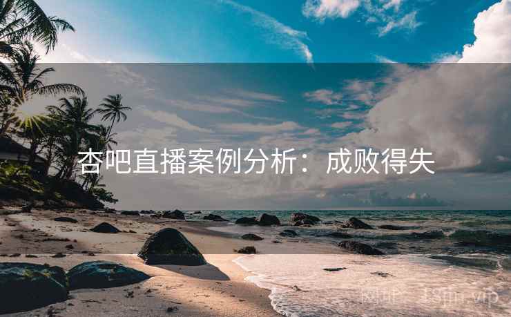 杏吧直播案例分析：成败得失