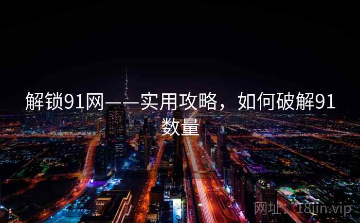 解锁91网——实用攻略，如何破解91数量