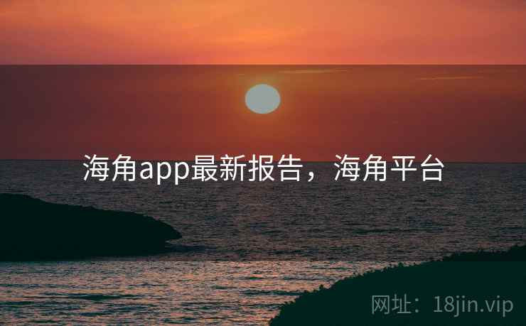 海角app最新报告，海角平台