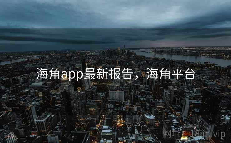 海角app最新报告，海角平台