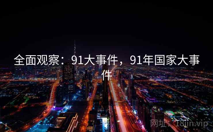 全面观察:91大事件,91年国家大事件 全面观察:91大事件,91年国家大事件