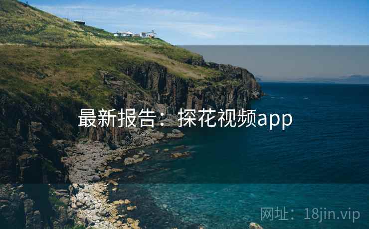 最新报告:探花视频app 最新报告:探花视频app