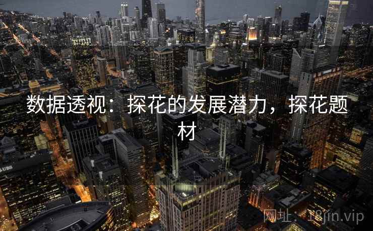 数据透视：探花的发展潜力，探花题材