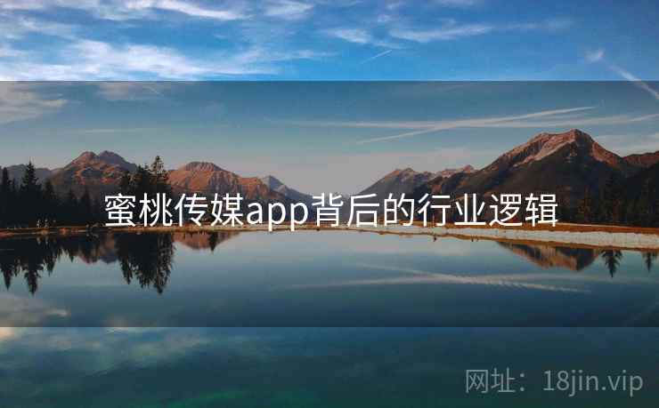 蜜桃传媒app背后的行业逻辑 蜜桃传媒app背后的行业逻辑