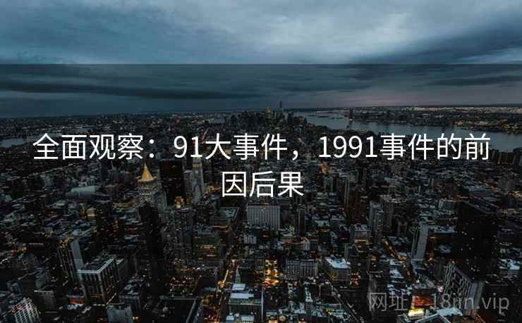 全面观察:91大事件,1991事件的前因后果 全面观察:91大事件,1991事件的前因后果