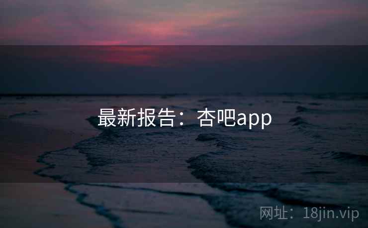 最新报告:杏吧app 最新报告:杏吧app