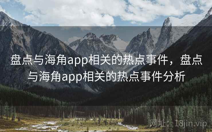 盘点与海角app相关的热点事件,盘点与海角app相关的热点事件分析 盘点与海角app相关的热点事件,盘点与海角app相关的热点事件分析