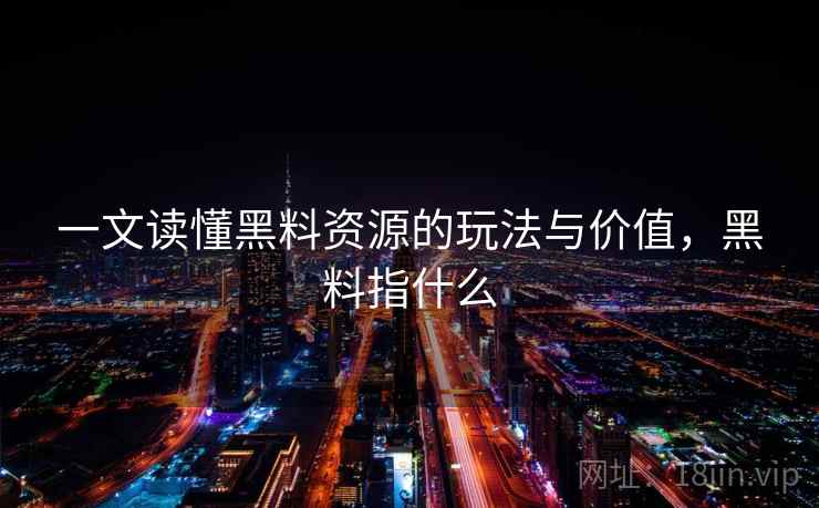 一文读懂黑料资源的玩法与价值，黑料指什么