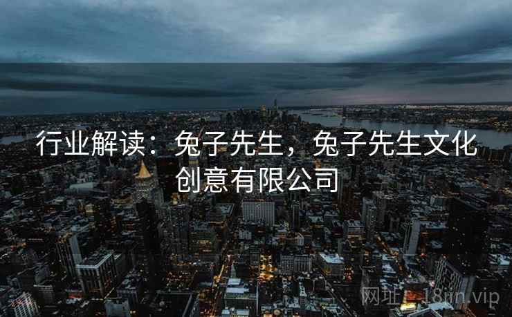 行业解读:兔子先生,兔子先生文化创意有限公司 行业解读:兔子先生,兔子先生文化创意有限公司