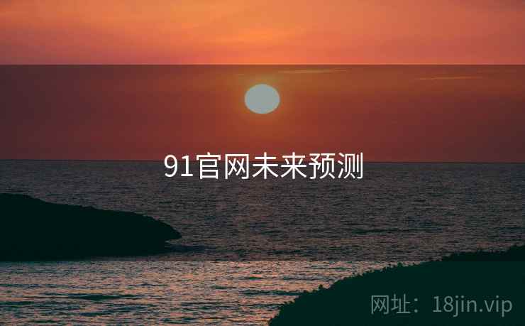 91官网未来预测 91官网未来预测