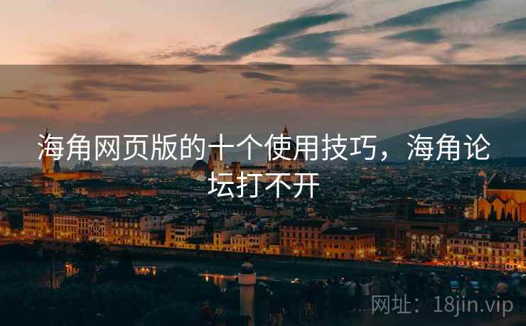 海角网页版的十个使用技巧,海角论坛打不开 海角网页版的十个使用技巧,海角论坛打不开