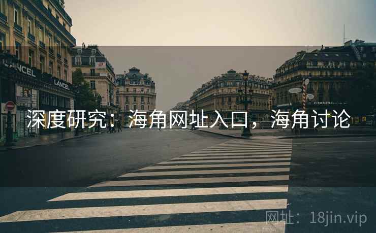 深度研究:海角网址入口,海角讨论 深度研究:海角网址入口,海角讨论